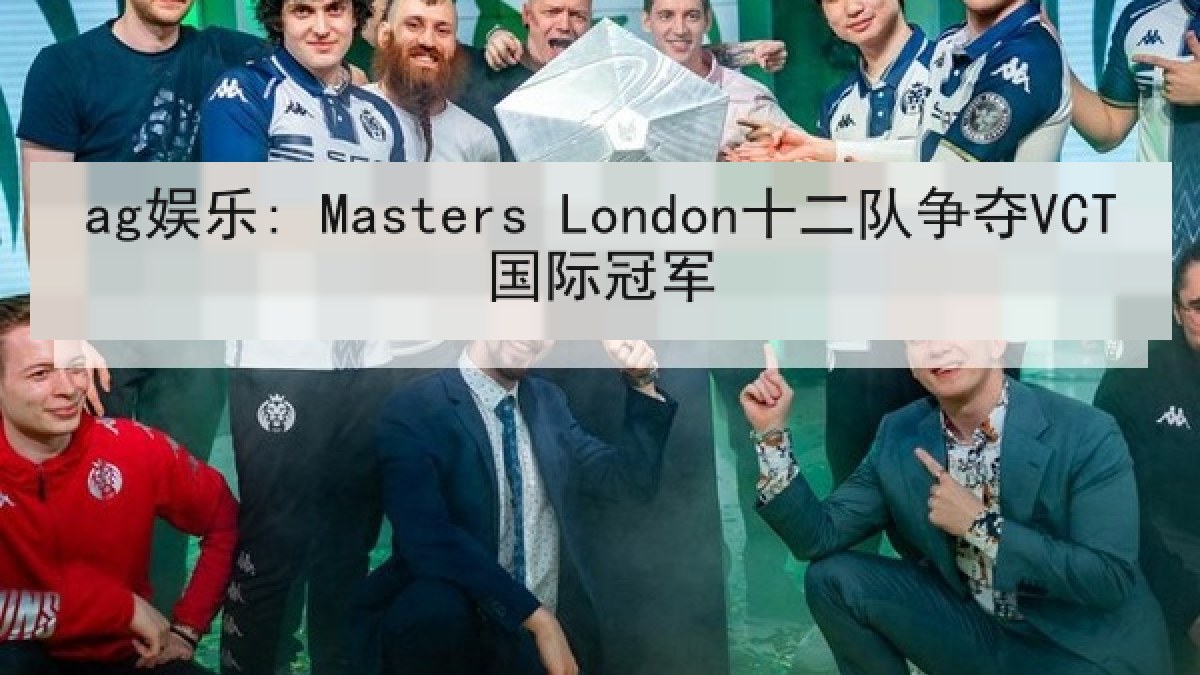 ag娱乐: Masters London十二队争夺VCT国际冠军