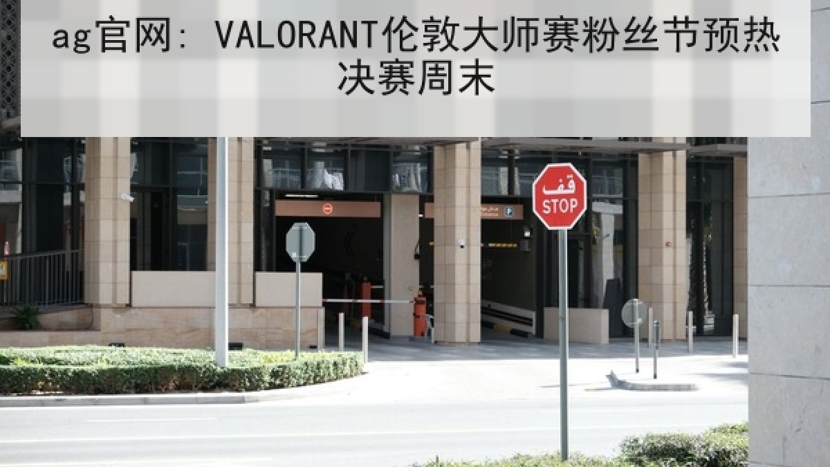 ag官网: VALORANT伦敦大师赛粉丝节预热决赛周末