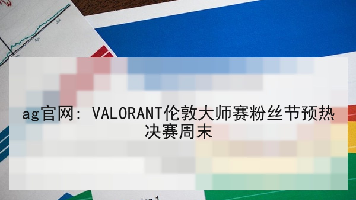ag官网: VALORANT伦敦大师赛粉丝节预热决赛周末
