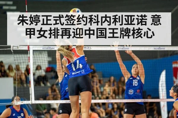 朱婷正式签约科内利亚诺 意甲女排再迎中国王牌核心