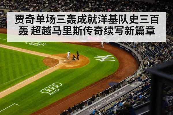 贾奇单场三轰成就洋基队史三百轰 超越马里斯传奇续写新篇章