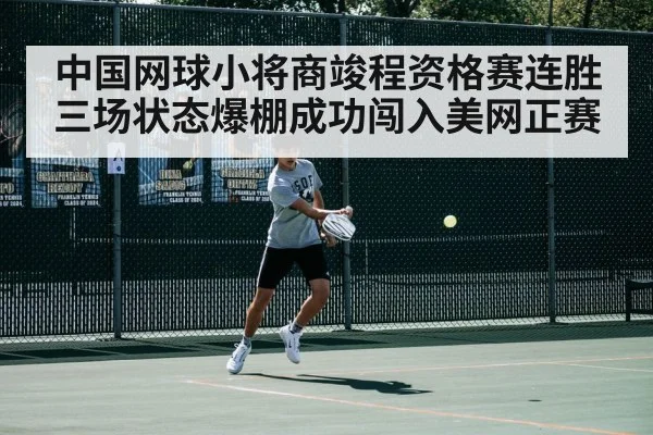 中国网球小将商竣程资格赛连胜三场状态爆棚成功闯入美网正赛