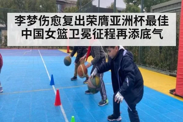 李梦伤愈复出荣膺亚洲杯最佳 中国女篮卫冕征程再添底气